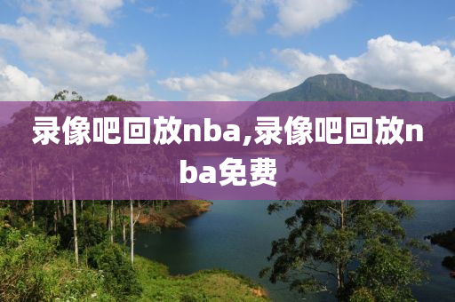 录像吧回放nba,录像吧回放nba免费